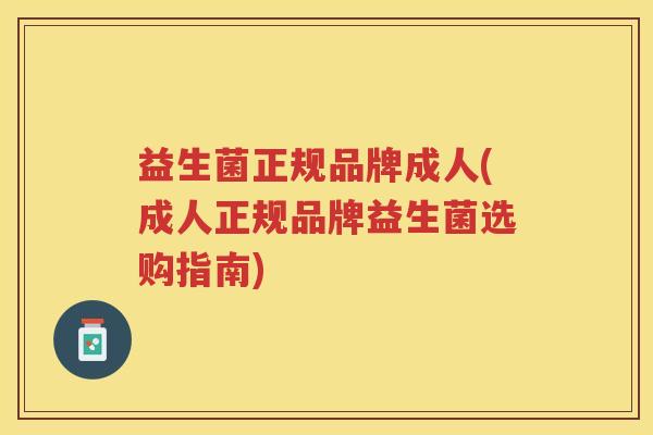 益生菌正规品牌成人(成人正规品牌益生菌选购指南)