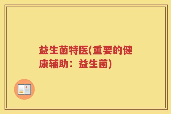 益生菌特医(重要的健康辅助：益生菌)