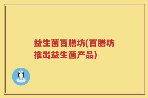益生菌百膳坊(百膳坊推出益生菌产品)