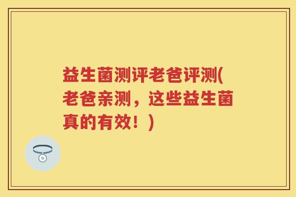 益生菌测评老爸评测(老爸亲测，这些益生菌真的有效！)