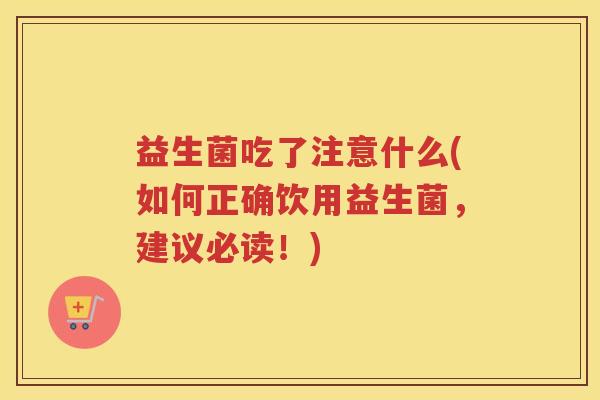 益生菌吃了注意什么(如何正确饮用益生菌，建议必读！)