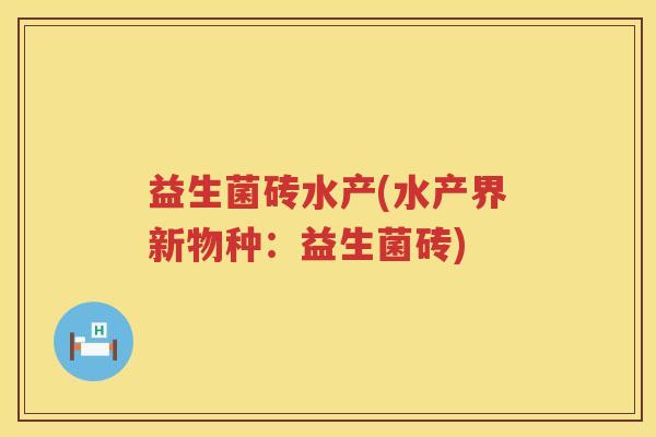 益生菌砖水产(水产界新物种：益生菌砖)