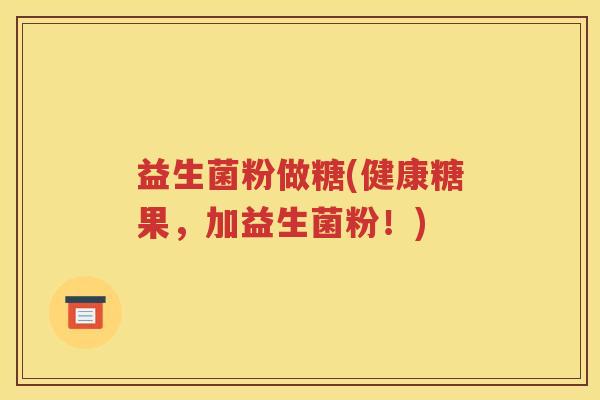 益生菌粉做糖(健康糖果，加益生菌粉！)
