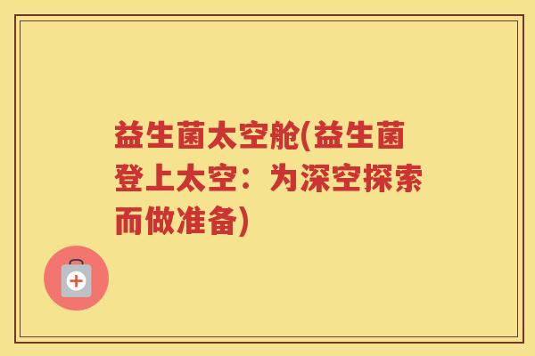 益生菌太空舱(益生菌登上太空：为深空探索而做准备)