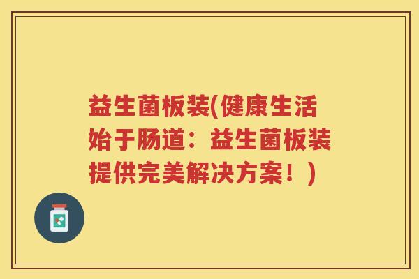 益生菌板装(健康生活始于肠道：益生菌板装提供完美解决方案！)