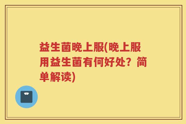益生菌晚上服(晚上服用益生菌有何好处？简单解读)