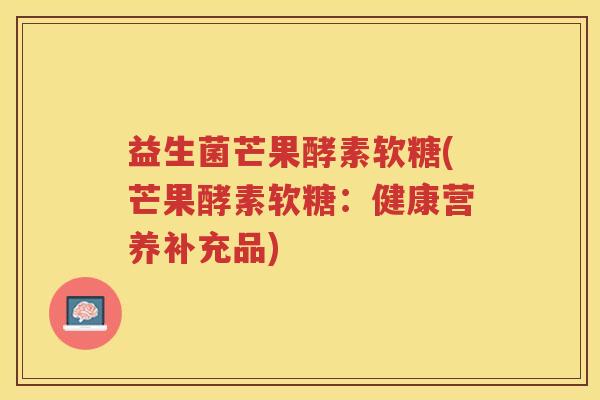 益生菌芒果酵素软糖(芒果酵素软糖：健康营养补充品)