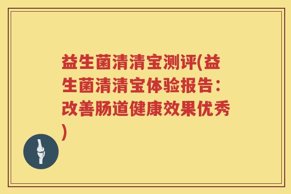 益生菌清清宝测评(益生菌清清宝体验报告:改善肠道健康效果优秀) 益生菌清清宝测评(益生菌清清宝体验报告:改善肠道健康效果优秀)