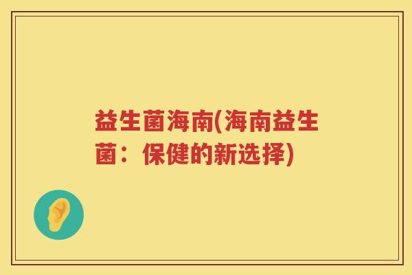 益生菌海南(海南益生菌：保健的新选择)