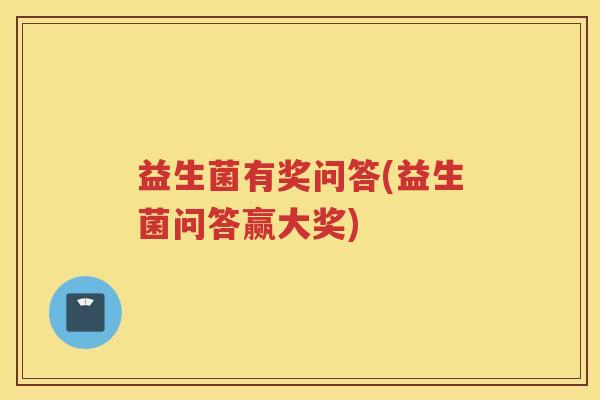 益生菌有奖问答(益生菌问答赢大奖)
