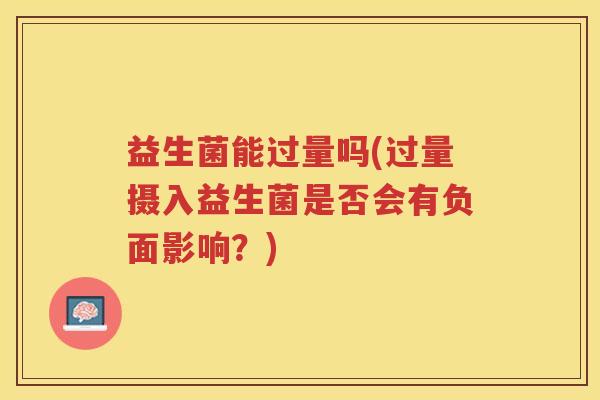 益生菌能过量吗(过量摄入益生菌是否会有负面影响？)