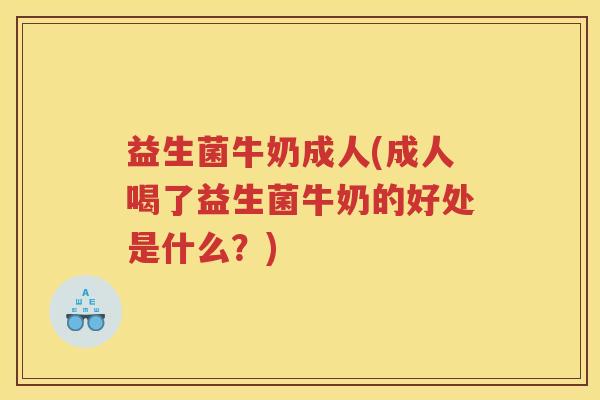 益生菌牛奶成人(成人喝了益生菌牛奶的好处是什么？)