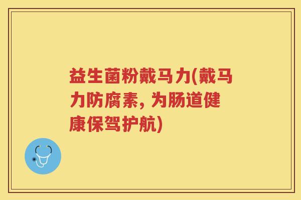 益生菌粉戴马力(戴马力防腐素, 为肠道健康保驾护航)