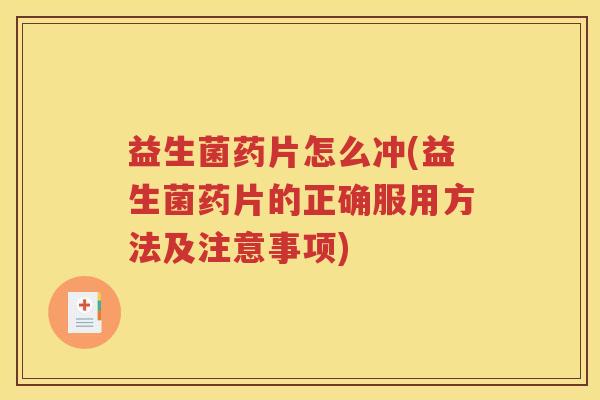 益生菌药片怎么冲(益生菌药片的正确服用方法及注意事项)