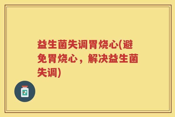 益生菌失调胃烧心(避免胃烧心，解决益生菌失调)