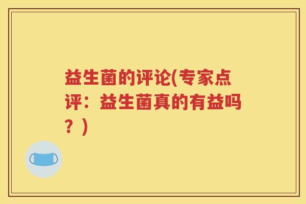益生菌的评论(专家点评：益生菌真的有益吗？)