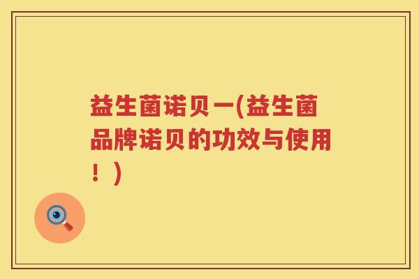益生菌诺贝一(益生菌品牌诺贝的功效与使用！)