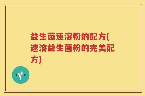 益生菌速溶粉的配方(速溶益生菌粉的完美配方)