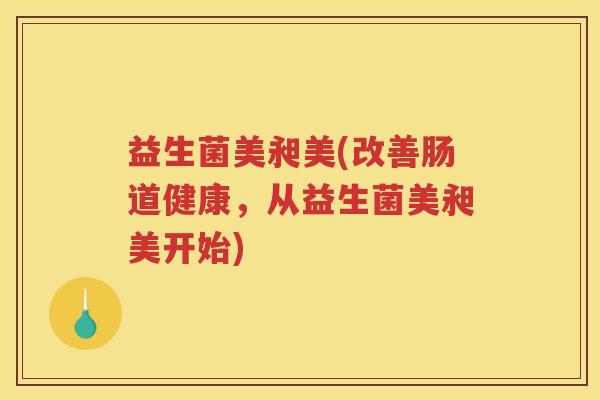 益生菌美昶美(改善肠道健康，从益生菌美昶美开始)