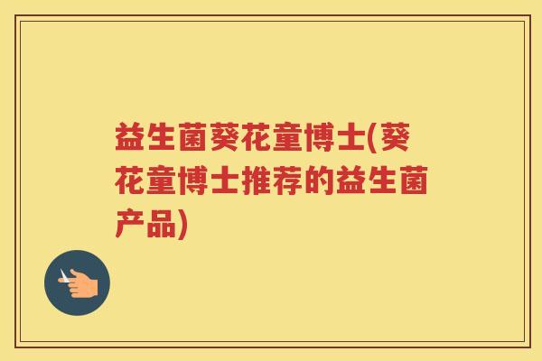 益生菌葵花童博士(葵花童博士推荐的益生菌产品)