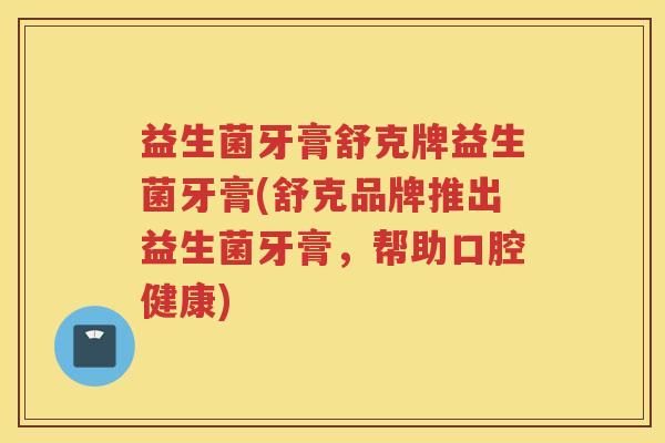 益生菌牙膏舒克牌益生菌牙膏(舒克品牌推出益生菌牙膏，帮助口腔健康)