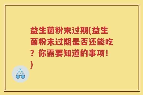 益生菌粉末过期(益生菌粉末过期是否还能吃？你需要知道的事项！)