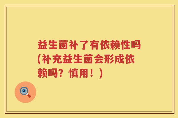 益生菌补了有依赖性吗(补充益生菌会形成依赖吗？慎用！)