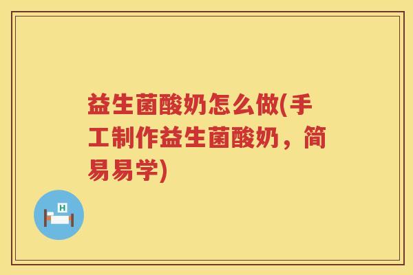 益生菌酸奶怎么做(手工制作益生菌酸奶，简易易学)