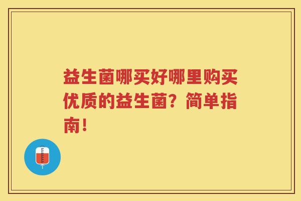 益生菌哪买好哪里购买优质的益生菌？简单指南！