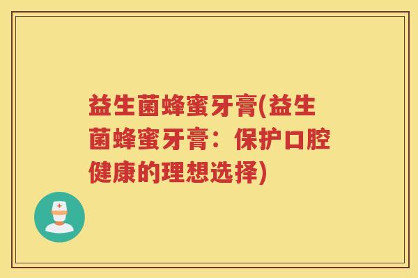 益生菌蜂蜜牙膏(益生菌蜂蜜牙膏：保护口腔健康的理想选择)