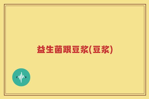 益生菌跟豆浆(豆浆)