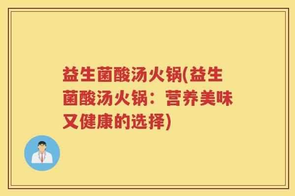 益生菌酸汤火锅(益生菌酸汤火锅：营养美味又健康的选择)