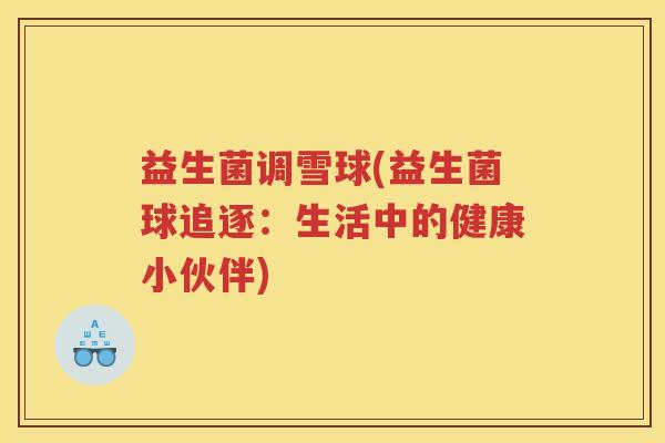 益生菌调雪球(益生菌球追逐：生活中的健康小伙伴)