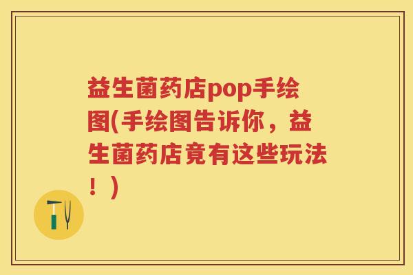 益生菌药店pop手绘图(手绘图告诉你，益生菌药店竟有这些玩法！)