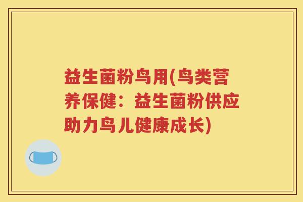 益生菌粉鸟用(鸟类营养保健：益生菌粉供应助力鸟儿健康成长)