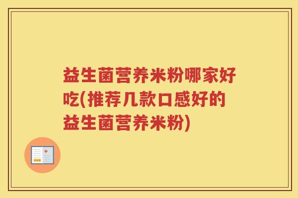 益生菌营养米粉哪家好吃(推荐几款口感好的益生菌营养米粉)