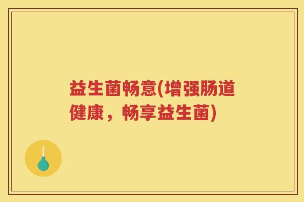 益生菌畅意(增强肠道健康，畅享益生菌)