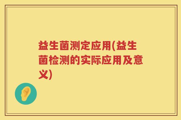 益生菌测定应用(益生菌检测的实际应用及意义)