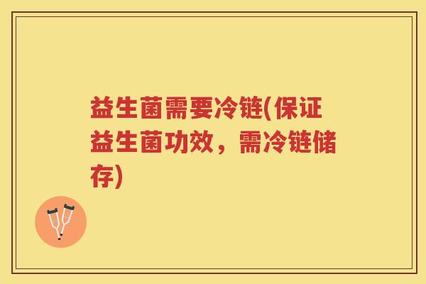 益生菌需要冷链(保证益生菌功效，需冷链储存)