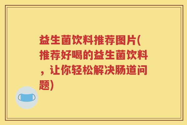 益生菌饮料推荐图片(推荐好喝的益生菌饮料，让你轻松解决肠道问题)