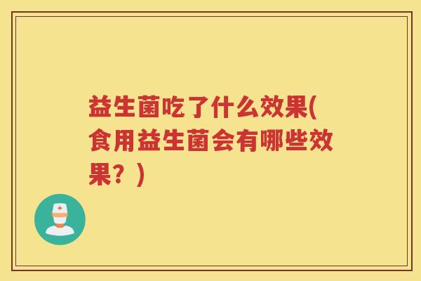 益生菌吃了什么效果(食用益生菌会有哪些效果？)