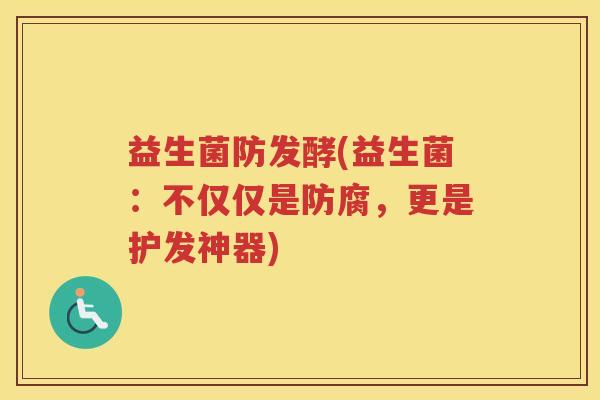 益生菌防发酵(益生菌：不仅仅是防腐，更是护发神器)