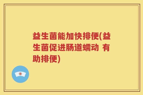 益生菌能加快排便(益生菌促进肠道蠕动 有助排便)
