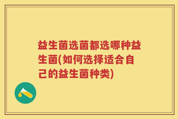 益生菌选菌都选哪种益生菌(如何选择适合自己的益生菌种类)