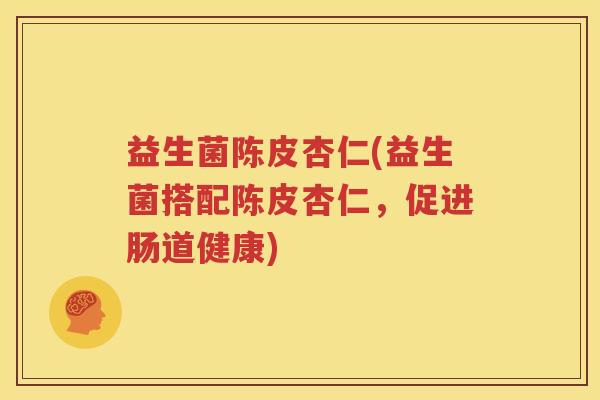 益生菌陈皮杏仁(益生菌搭配陈皮杏仁，促进肠道健康)