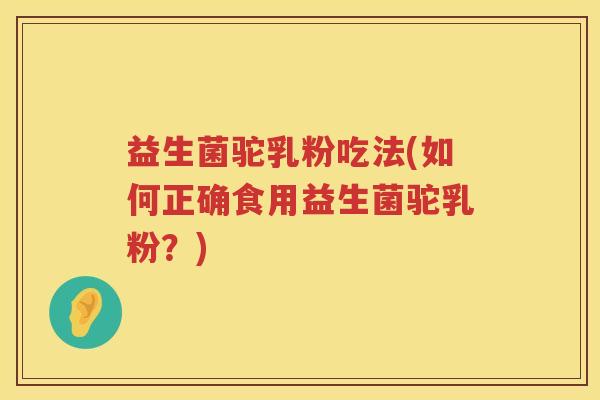 益生菌驼乳粉吃法(如何正确食用益生菌驼乳粉？)