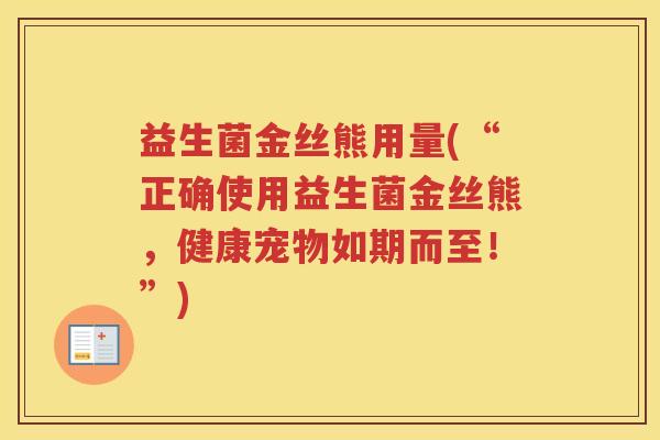 益生菌金丝熊用量(“正确使用益生菌金丝熊，健康宠物如期而至！”)