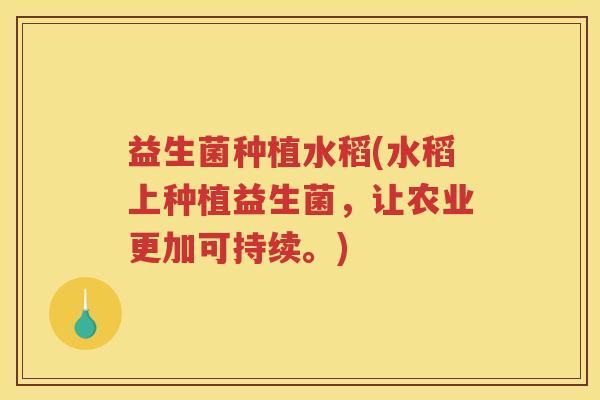 益生菌种植水稻(水稻上种植益生菌，让农业更加可持续。)