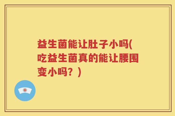 益生菌能让肚子小吗(吃益生菌真的能让腰围变小吗？)