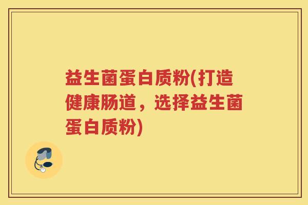 益生菌蛋白质粉(打造健康肠道，选择益生菌蛋白质粉)